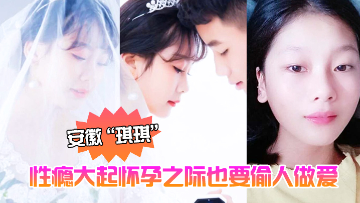 安徽琪琪性瘾大起怀孕之际也要偷人做爱泄欲全程高清拍的摄黑黑的奶头和淫穴