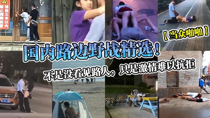 当众啪啪国内路边野战精选不是没看见路人只是激情难以.抗拒